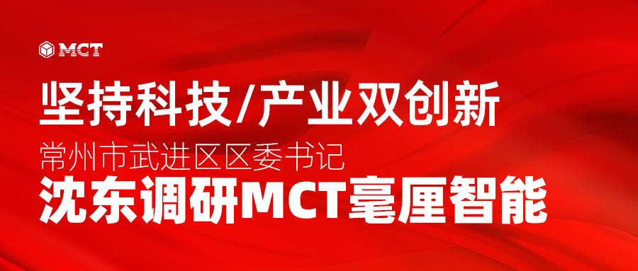 坚持科技/产业双创新，沈东书记调研MCT毫厘智能