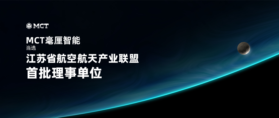 MCT毫厘智能当选江苏省航空航天产业联盟首批理事单位